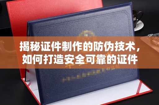 腾冲揭秘证件制作的防伪技术，如何打造安全可靠的证件